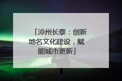 漳州长泰：创新地名文化建设，赋能城市更新