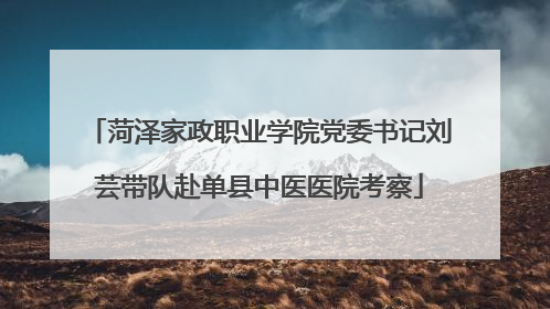 菏泽家政职业学院党委书记刘芸带队赴单县中医医院考察