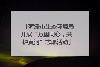 菏泽市生态环境局开展“万里同心，共护黄河”志愿活动