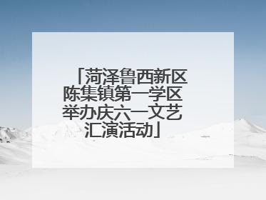 菏泽鲁西新区陈集镇第一学区举办庆六一文艺汇演活动