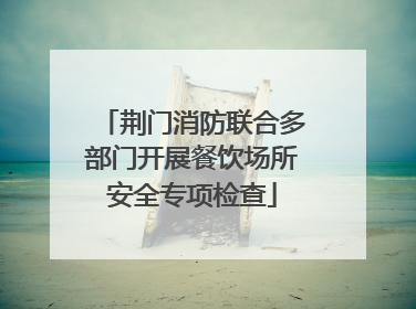 荆门消防联合多部门开展餐饮场所安全专项检查