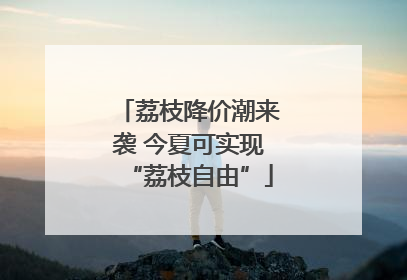荔枝降价潮来袭 今夏可实现“荔枝自由”
