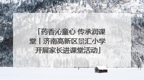 药香沁童心 传承润课堂丨济南高新区景汇小学开展家长进课堂活动