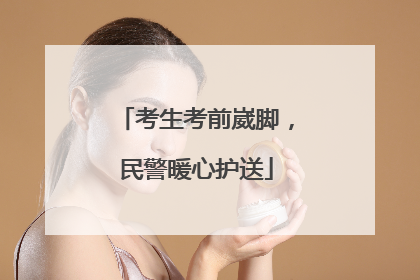考生考前崴脚，民警暖心护送