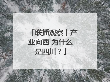 联播观察丨产业向西 为什么是四川？