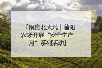 聚焦北大荒｜普阳农场开展“安全生产月”系列活动