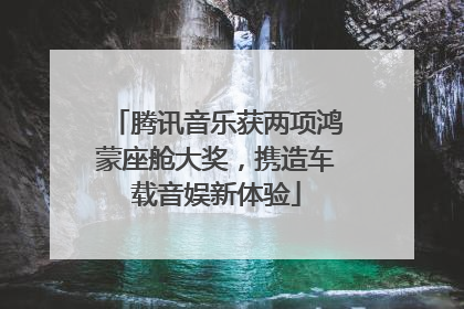 腾讯音乐获两项鸿蒙座舱大奖，携造车载音娱新体验