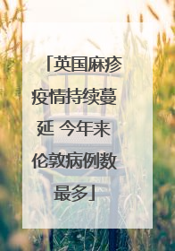 英国麻疹疫情持续蔓延 今年来伦敦病例数最多
