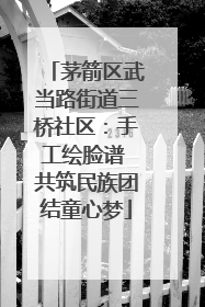 茅箭区武当路街道三桥社区：手工绘脸谱 共筑民族团结童心梦