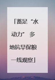 蓄足“水动力” 多地抗旱保粮一线观察