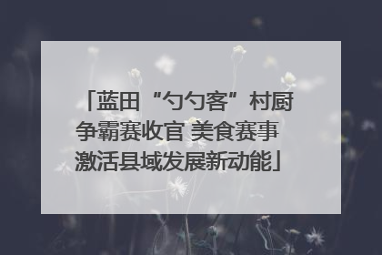 蓝田“勺勺客”村厨争霸赛收官 美食赛事激活县域发展新动能