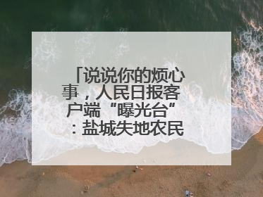 说说你的烦心事，人民日报客户端“曝光台”：盐城失地农民保障金待支付