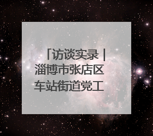访谈实录｜淄博市张店区车站街道党工委书记王晓东专访