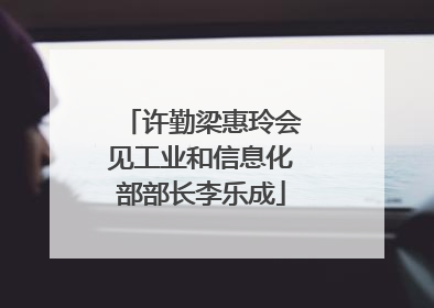 许勤梁惠玲会见工业和信息化部部长李乐成