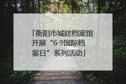 衡阳市城建档案馆开展“6·9国际档案日”系列活动