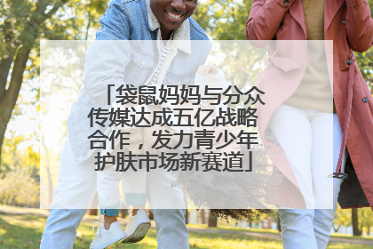 袋鼠妈妈与分众传媒达成五亿战略合作，发力青少年护肤市场新赛道