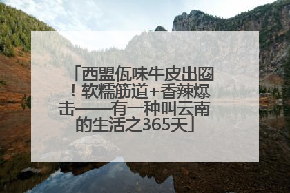 西盟佤味牛皮出圈！软糯筋道+香辣爆击——有一种叫云南的生活之365天