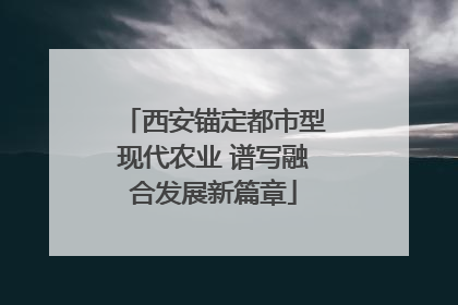 西安锚定都市型现代农业 谱写融合发展新篇章