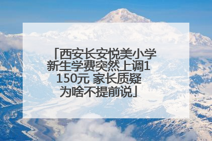 西安长安悦美小学新生学费突然上调1150元 家长质疑为啥不提前说