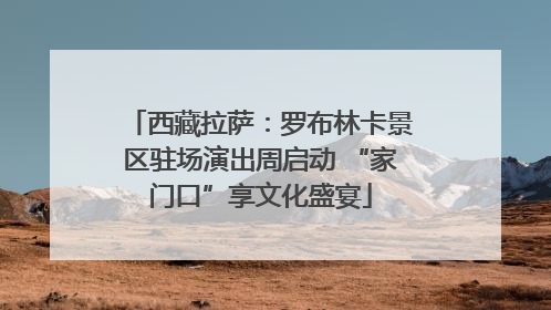西藏拉萨：罗布林卡景区驻场演出周启动 “家门口”享文化盛宴