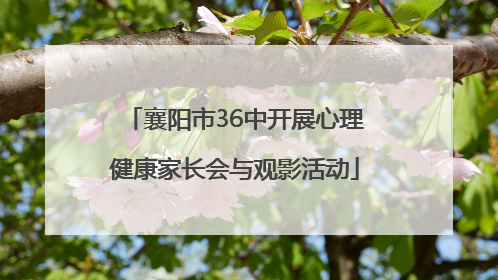 襄阳市36中开展心理健康家长会与观影活动
