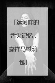 运河畔的舌尖记忆：嘉祥马村煎包