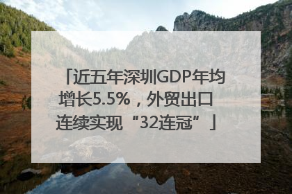 近五年深圳GDP年均增长5.5%，外贸出口连续实现“32连冠”