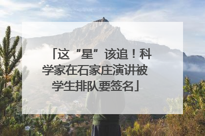 这“星”该追！科学家在石家庄演讲被学生排队要签名