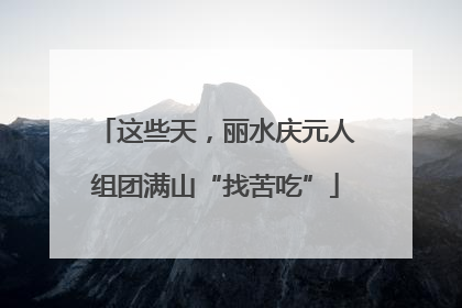 这些天，丽水庆元人组团满山“找苦吃”