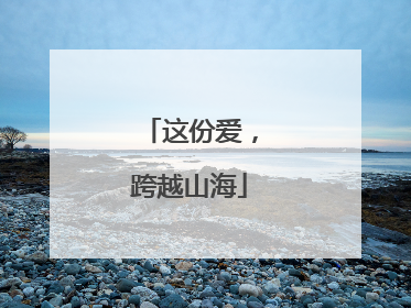 这份爱，跨越山海