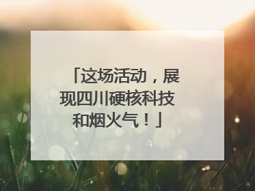 这场活动，展现四川硬核科技和烟火气！