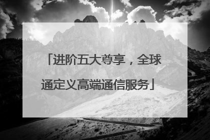 进阶五大尊享，全球通定义高端通信服务