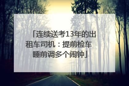连续送考13年的出租车司机：提前检车 睡前调多个闹钟