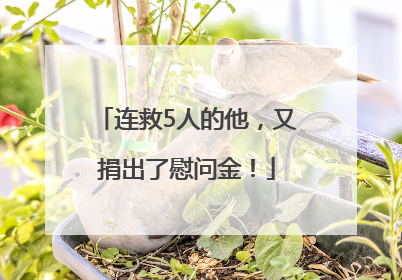 连救5人的他，又捐出了慰问金！