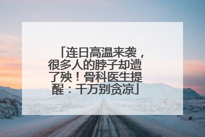 连日高温来袭，很多人的脖子却遭了殃！骨科医生提醒：千万别贪凉