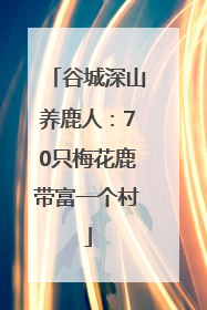 谷城深山养鹿人：70只梅花鹿带富一个村