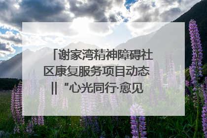 谢家湾精神障碍社区康复服务项目动态‖“心光同行·愈见美好——公益讲堂与健康义诊”活动