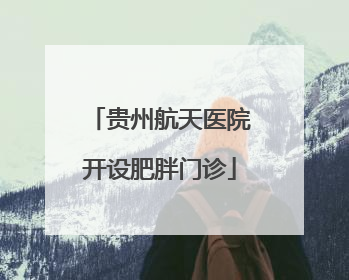 贵州航天医院开设肥胖门诊