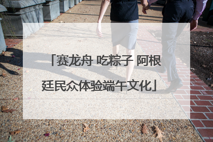 赛龙舟 吃粽子 阿根廷民众体验端午文化