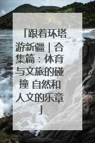 跟着环塔游新疆｜合集篇：体育与文旅的碰撞 自然和人文的乐章