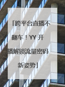 跨平台直播不翻车！YY 开播解锁流量密码新姿势