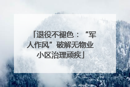 退役不褪色：“军人作风”破解无物业小区治理顽疾