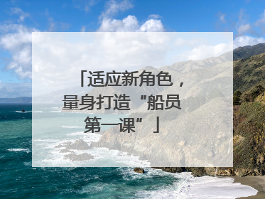 适应新角色，量身打造“船员第一课”