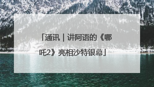 通讯｜讲阿语的《哪吒2》亮相沙特银幕