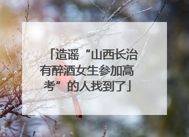 造谣“山西长治有醉酒女生参加高考”的人找到了