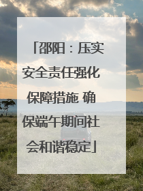 邵阳：压实安全责任强化保障措施 确保端午期间社会和谐稳定