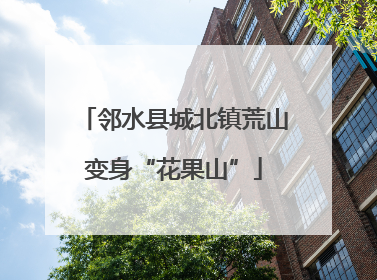 邻水县城北镇荒山变身“花果山”