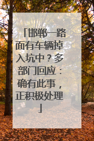 邯郸一路面有车辆掉入坑中？多部门回应：确有此事，正积极处理
