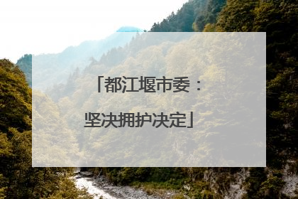 都江堰市委：坚决拥护决定