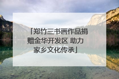 郑竹三书画作品捐赠金华开发区 助力家乡文化传承